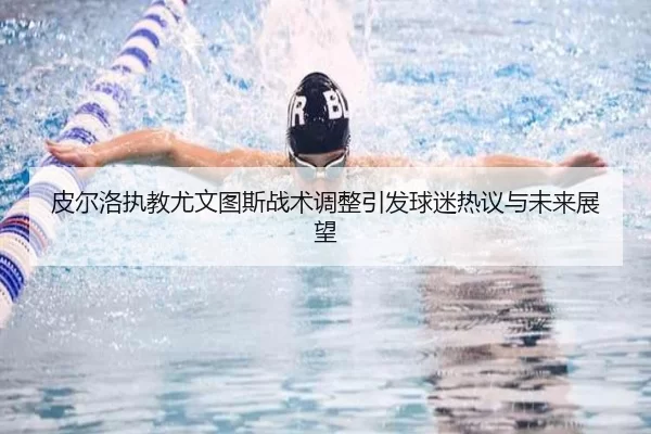 皮尔洛执教尤文图斯战术调整引发球迷热议与未来展望