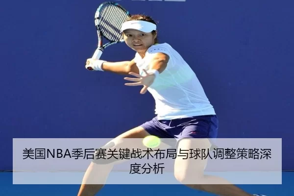 美国NBA季后赛关键战术布局与球队调整策略深度分析
