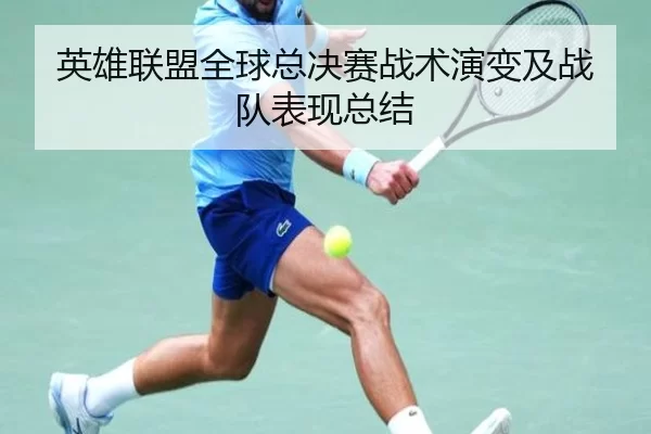 英雄联盟全球总决赛战术演变及战队表现总结