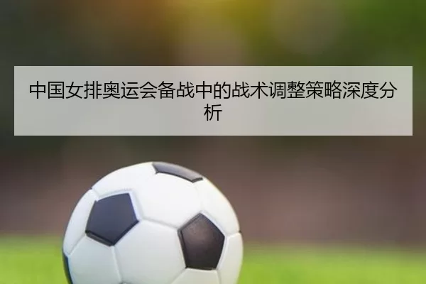 中国女排奥运会备战中的战术调整策略深度分析